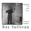 Fiddlin' in the City by Toronto Fiddler Ray Sullivan [CD]