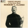Herbert L. Clarke, Cornet Soloist of the Sousa Band [CD]